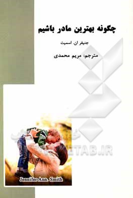 کتاب چگونه بهترین مادر باشیم اثر جنیفران. اسمیت