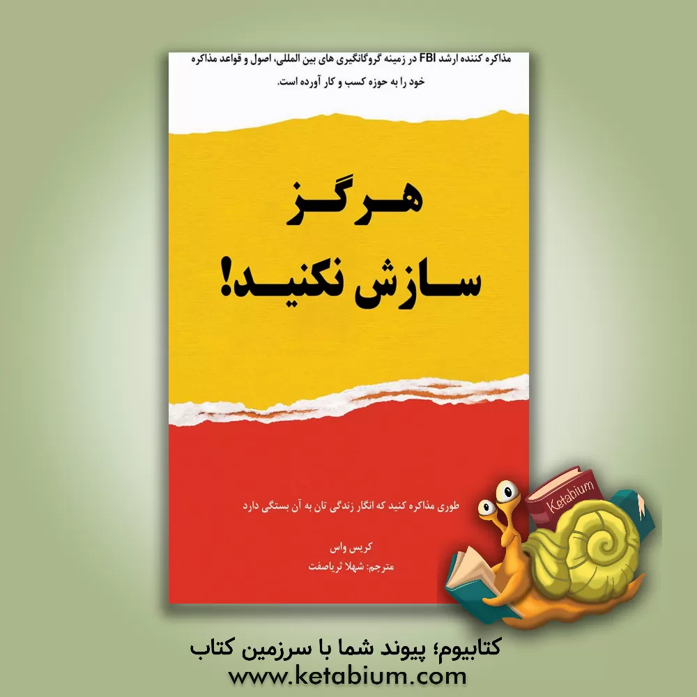 کتاب هرگز سازش نکنید: طوری مذاکره کنید که انگار زندگیتان به آن بستگی دارد! اثر کریس واس
