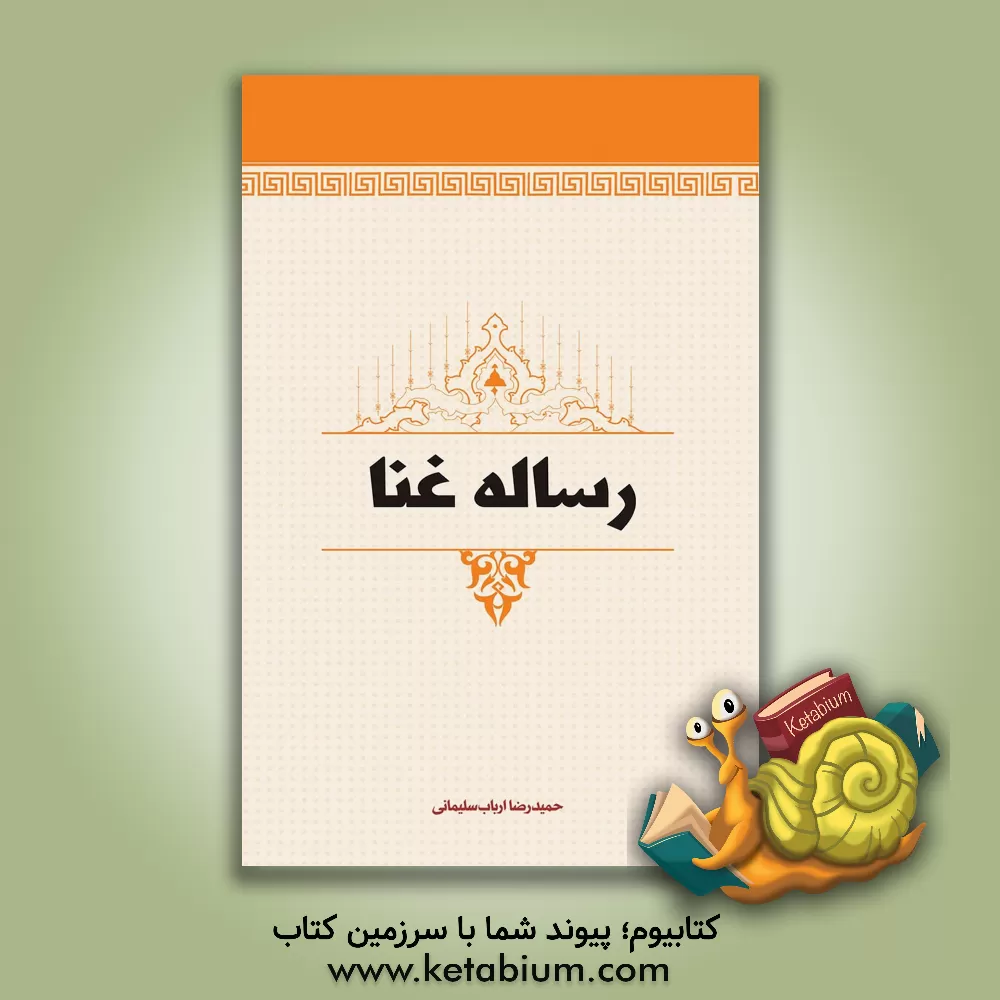 کتاب رساله غنا: تحقیق و بررسی اجمالی غنا از نگاه فقیه و محقق بزرگوار شیخ مرتضی انصاری و دیگر فقهاء عظام اثر حمیدرضا ارباب‌سلیمانی