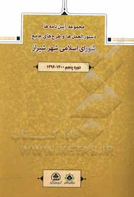 کتاب مجموعه آیین‌نامه‌ها، دستورالعمل‌ها و طرح‌های جامع شورای اسلامی شهر شیراز (دوره پنجم 1400 - 1396) اثر عبدالجلیل شریفی