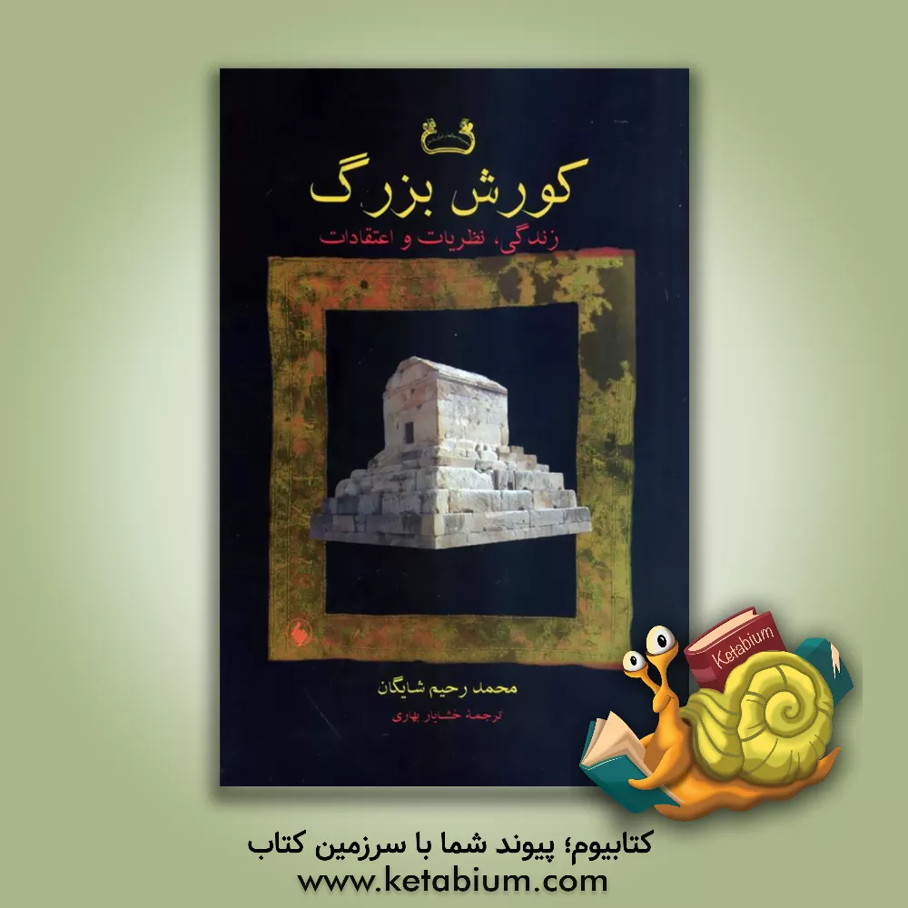 کتاب کورش بزرگ: زندگی، نظریات و اعتقادات اثر محمدرحیم شایگان