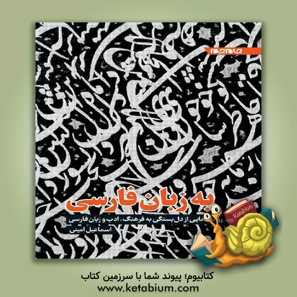 کتاب به زبان فارسی: روایت‌هایی از دل‌بستگی به فرهنگ، ادب و زبان فارسی اثر اسماعیل امینی