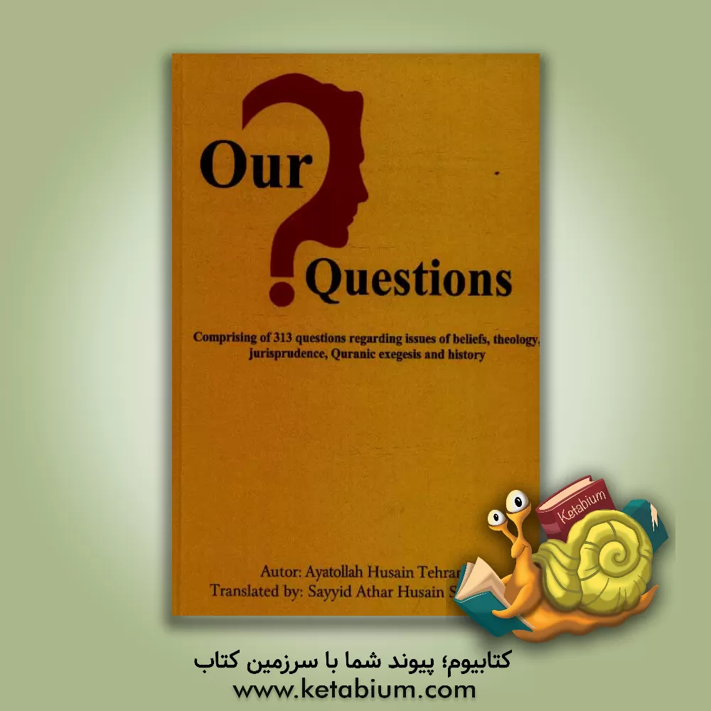 کتاب Our questions: comprising of 313 questions regarding issues of beliefs, theology jurisprudence, Quranic exegesis and history اثر حسین تهرانی