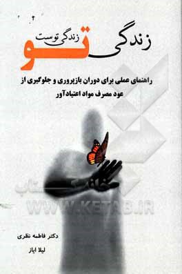 کتاب زندگی تو، زندگی توست: راهنمای عملی برای دوران بازپروری و جلوگیری از عود مصرف مواد اعتیادآور (همراه با خودارزیابی و تمرین‌های شناختی) اثر فاطمه نظری