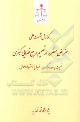 کتاب گزارش نشست اعتراض متضرر از تصمیم مرجع قضایی کیفری نسبت به معدوم کردن، ضبط کردن و یا استرداد اموال اثر علی‌اصغر آشوری