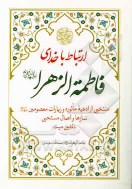 کتاب ارتباط با خدای فاطمه الزهراء (ع): ادعیه و زیارات ماثوره ... اثر صمدالله سعیدی