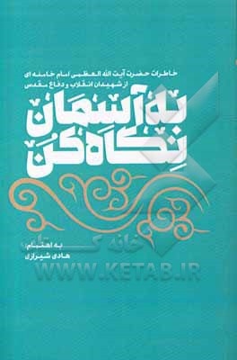 کتاب به آسمان نگاه کن: خاطرات حضرت آیت‌الله‌العظمی امام خامنه‌ای از شهیدان انقلاب و دفاع مقدس اثر هادی شیرازی