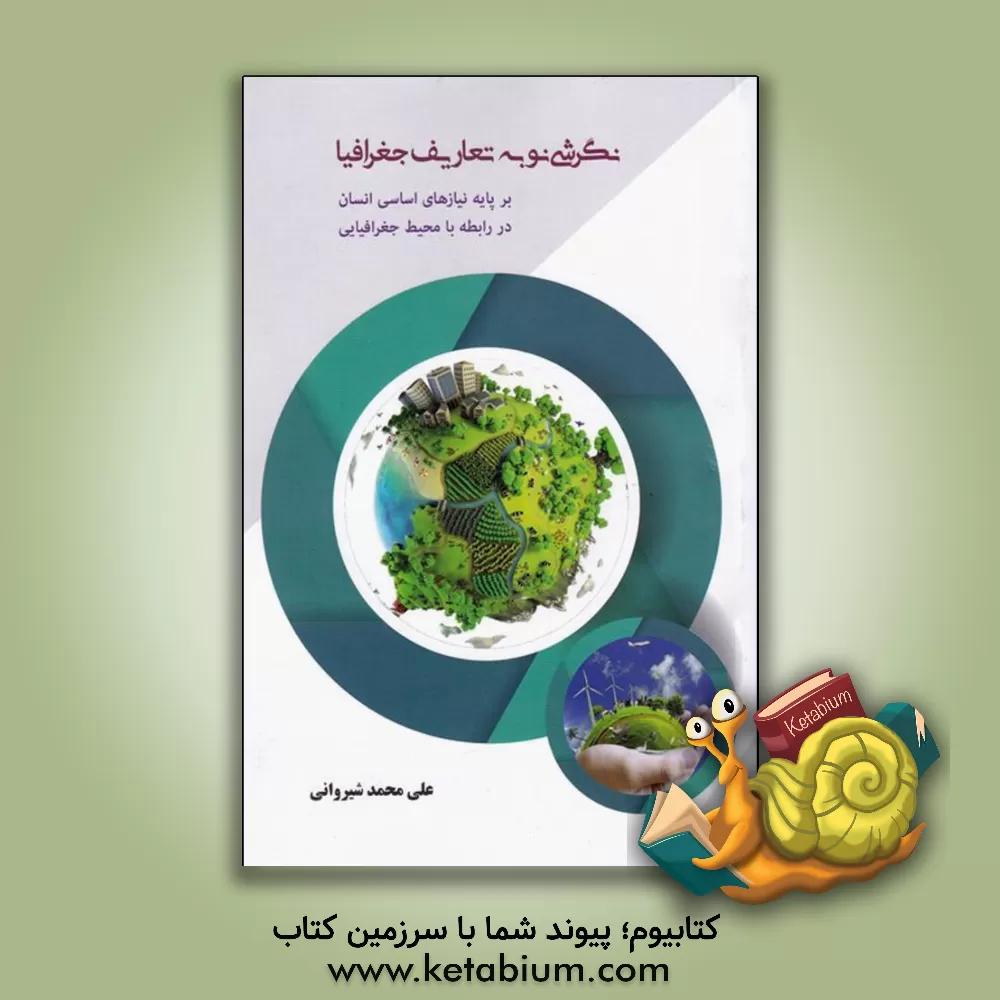 کتاب نگرشی نو به تعاریف جغرافیا بر پایه نیازهای اساسی انسان در رابطه با محیط جغرافیایی اثر علی‌محمد شیروانی