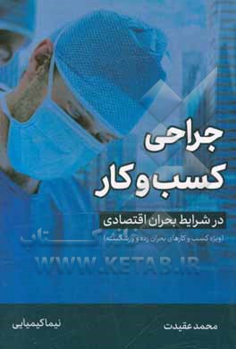 کتاب جراحی کسب و کار در شرایط بحران اقتصادی: ویژه کسب و کارهای بحران‌زده و ورشکسته اثر محمد عقیدت