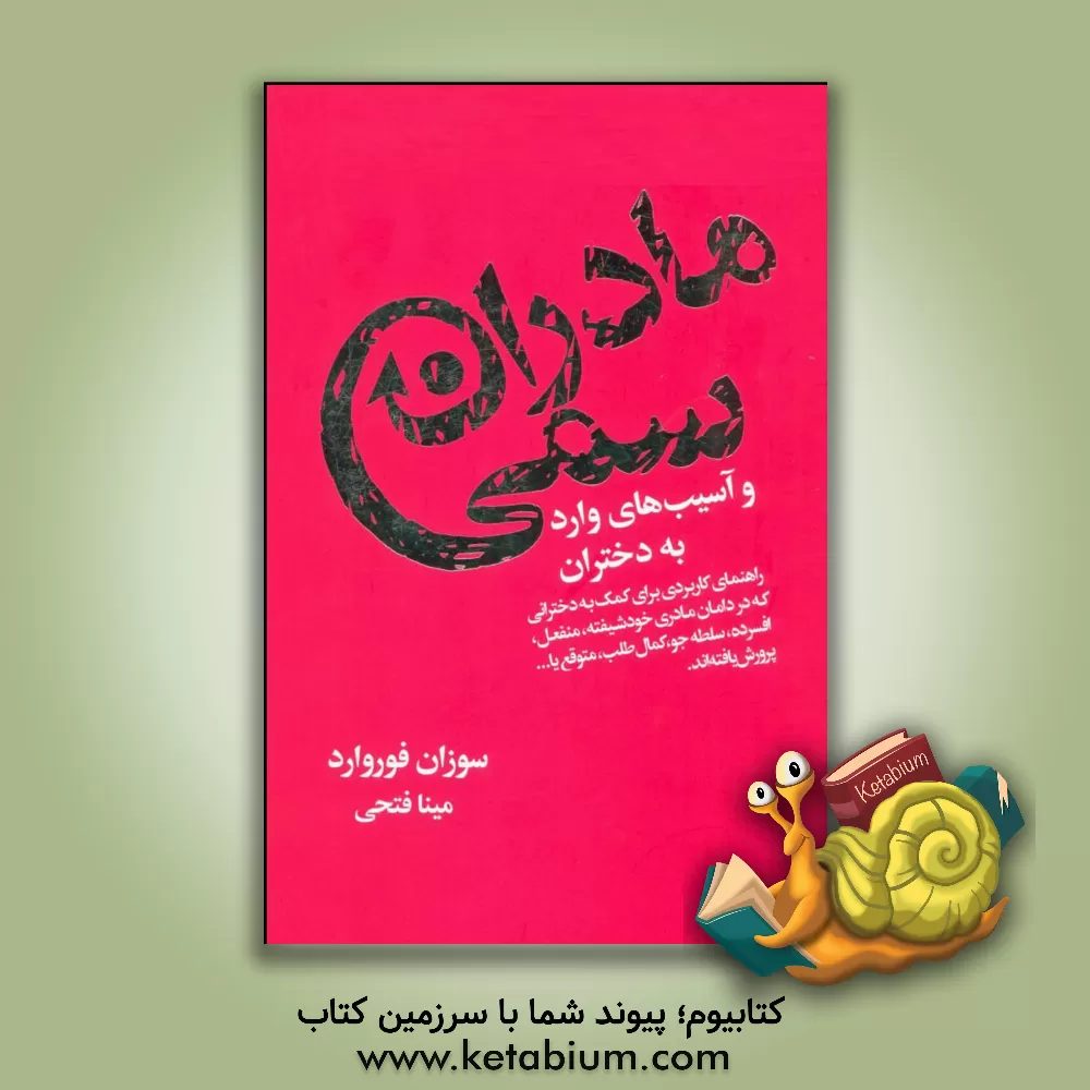 کتاب مادران سمی و آسیب‌های وارد به دختران: راهنمای کاربردی برای کمک به دخترانی که در دامان مادری خودشیفته، منفعل، افسرده، سلطه‌جو، کمال‌طلب، متوقع یا ... پ اثر سوزان فوروارد
