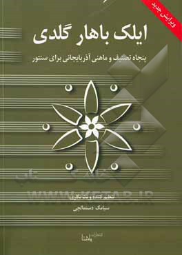 کتاب ایلک باهار گلدی: پنجاه تصنیف و ماهنی ماهنی آذربایجانی برای سنتور اثر سیامک دستمالچی