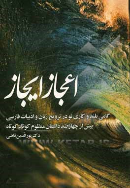 کتاب اعجاز ایجاز: بحثی در زبان فارسی - بحثی در ایجاز: بیش از چهارصد داستان منظوم کوتاه کوتاه اثر نورالدین قاضی