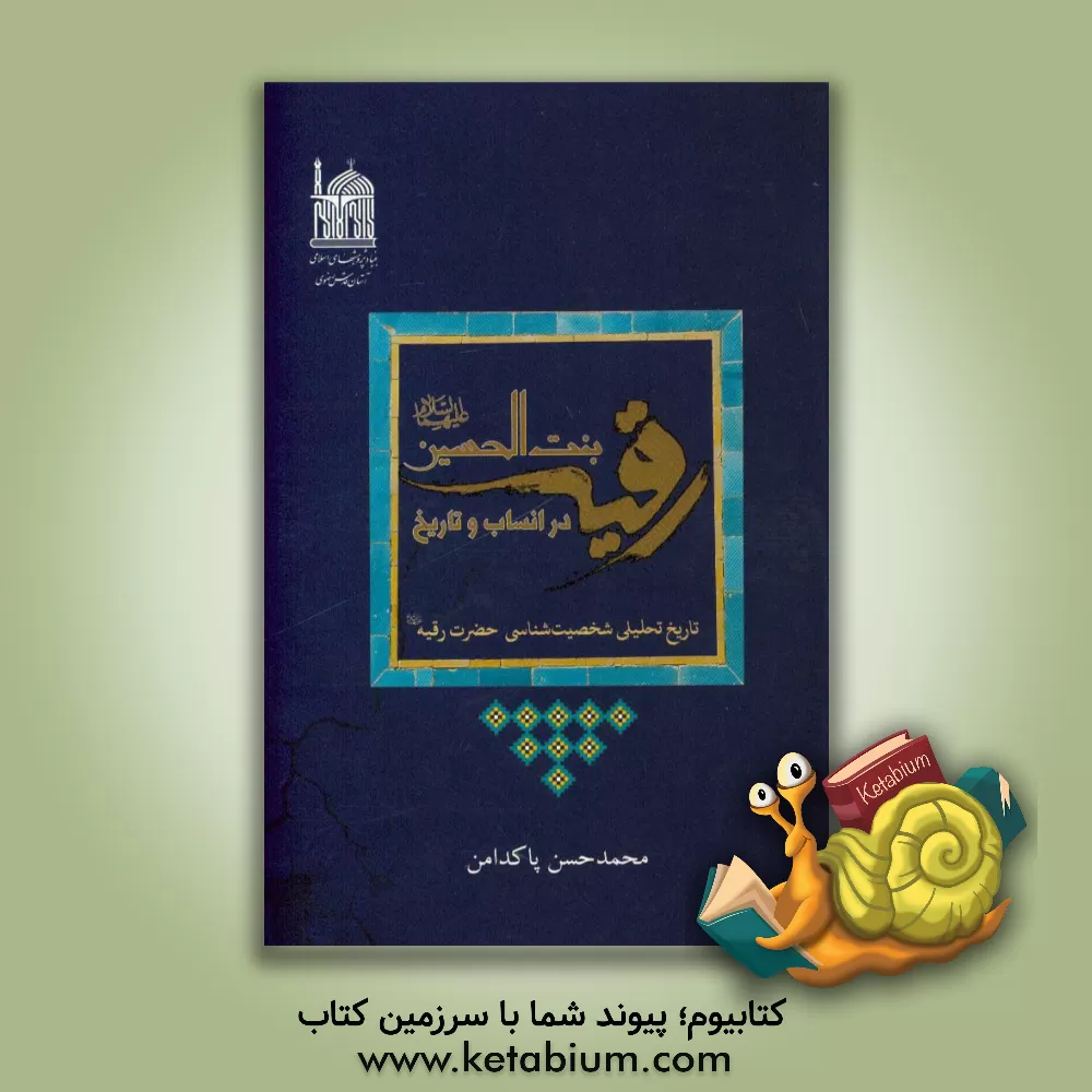 کتاب رقیه بنت‌الحسین (ع) در انساب و تاریخ: تاریخ تحلیلی شخصیت‌شناسی حضرت رقیه (ع) اثر محمدحسن پاکدامن