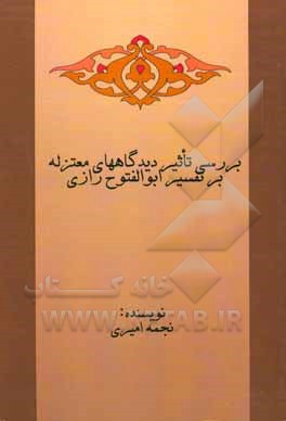 کتاب بررسی تاثیر دیدگاه‌های معتزله بر تفسیر ابوالفتوح رازی اثر نجمه امیری