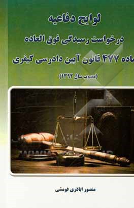 کتاب لوایح دفاعیه درخواست رسیدگی فوق‌العاده ماده 477 قانون آیین دادرسی کیفری (مصوب سال 1392) اثر منصور اباذری‌فومشی