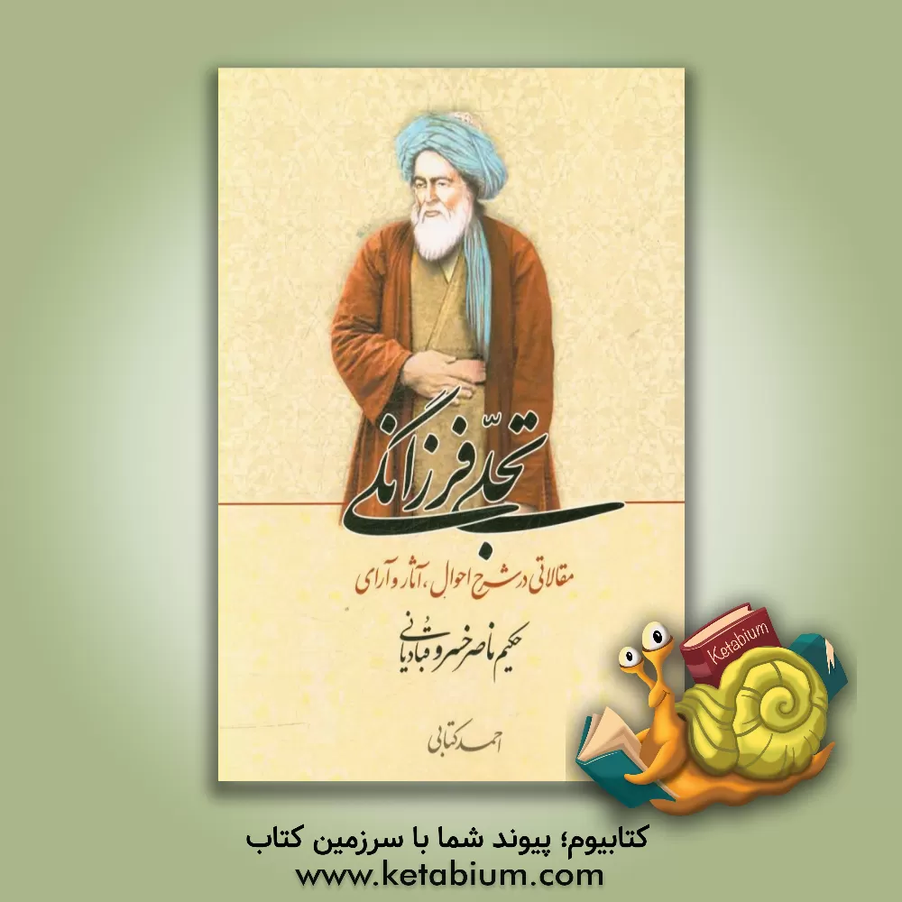 کتاب تجلی فرزانگی: مقالاتی در شرح احوال، آثار و آرای حکیم ناصرخسرو قبادیانی |اثر احمد کتابی