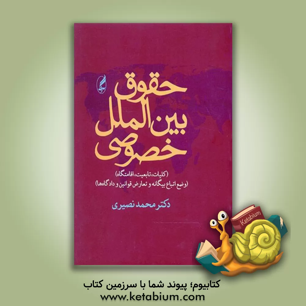 کتاب حقوق بین الملل خصوصی: کلیات، تابعیت، اقامتگاه (وضع اتباع بیگانه  و تعارض قوانین و دادگاهها) جلد اول و دوم |اثر محمد نصیری