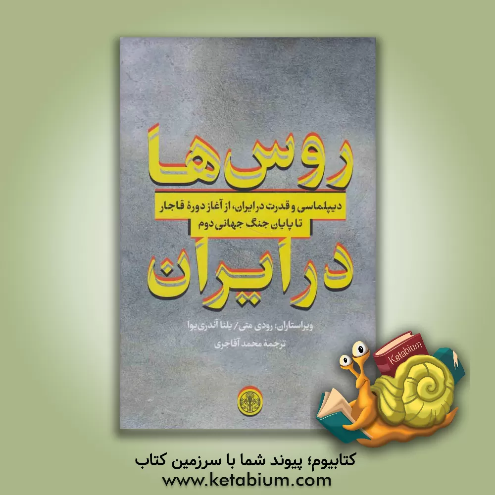 کتاب روس‌ها در ایران: دیپلماسی و قدرت در ایران، از آغاز دوره قاجار تا پایان جنگ جهانی دوم اثر محمد آقاجری