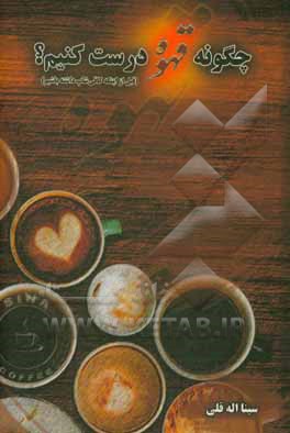 کتاب چگونه قهوه درست کنیم؟ (قبل از اینکه کافی‌شاپ داشته باشیم) اثر سینا اله‌قلی