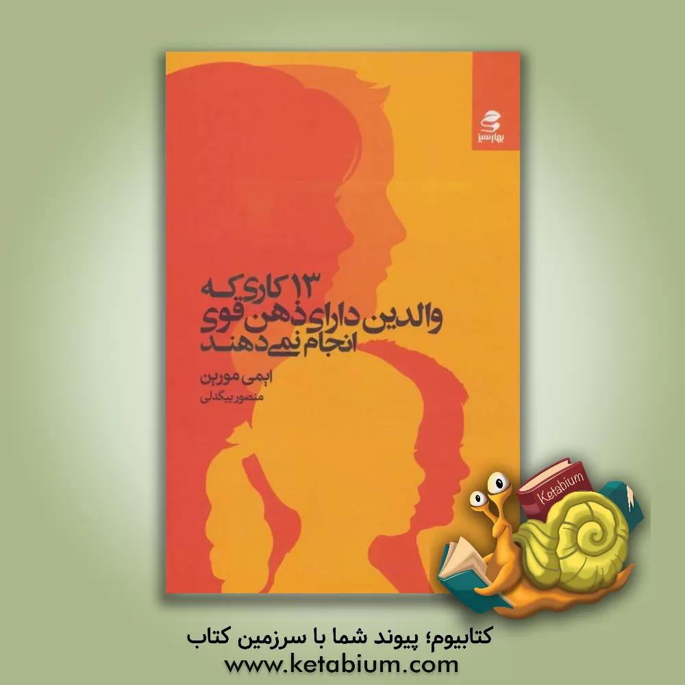 کتاب 13 کاری که والدین ذهن قوی انجام نمی‌دهند: تربیت فرزندانی با اعتماد به نفس و تربیت مغزشان برای یک زندگی شاد، معنادار و موفق اثر ایمی مورین
