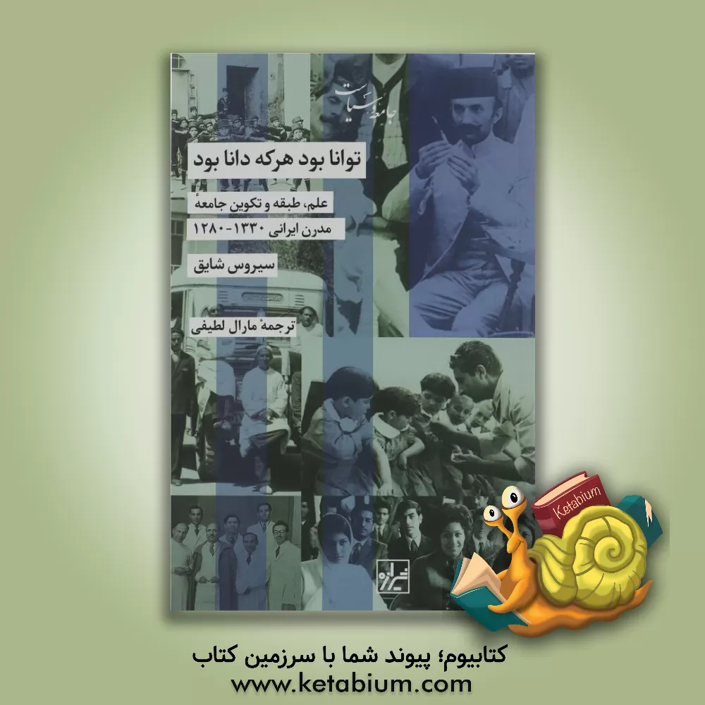 کتاب توانا بود هر که دانا بود: علم، طبقه و تکوین جامعه مدرن ایرانی 1330 - 1280 اثر سیروس شایق