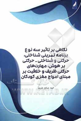 کتاب نگاهی بر تاثیر سه نوع برنامه تمرینی شناختی، حرکتی و شناختی - حرکتی بر هوش، مهارت‌های حرکتی ظریف و خلاقیت بر مبنای امواج مغزی کودکان اثر الهه صالح‌طریق