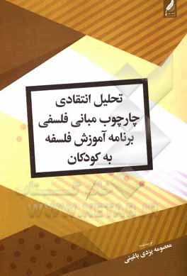 کتاب تحلیل انتقادی چارچوب مبانی فلسفی برنامه آموزش فلسفه به کودکان: با تاکید بر دانش‌آموزان مدارس اثر معصومه یزدی‌زاده‌باغینی