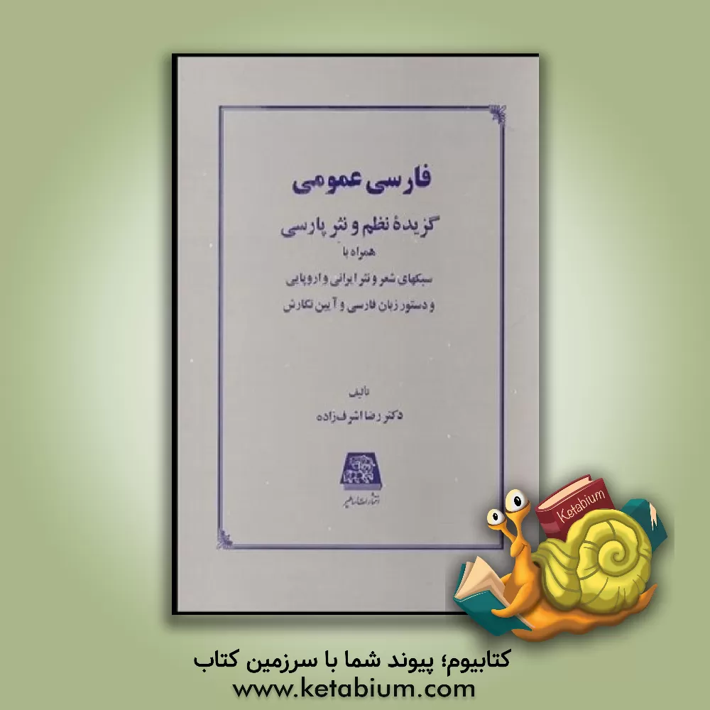 کتاب فارسی عمومی: گزیده نظم و نثر پارسی همراه با سبکهای شعر و نثر ایرانی و اروپایی و دستور زبان فارسی و آیین نگارش اثر رضا اشرف‌زاده
