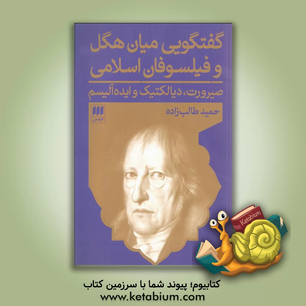 کتاب گفتگویی میان هگل و فیلسوفان اسلامی: صیرورت، دیالکتیک و ایده‌آلیسم اثر حمید طالب‌زاده