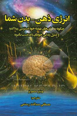 کتاب انرژی ذهن - بدن شما: چگونه به انرژی‌های نهفته خود دسترسی پیدا کنید و کنترل زندگی خودتان را در دست بگیرید اثر لوئیز سمویز