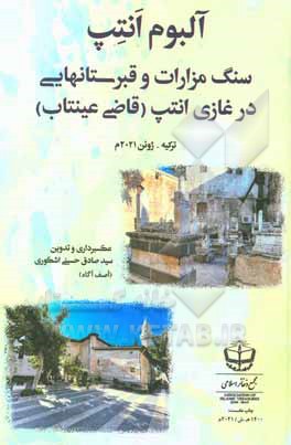 کتاب آلبوم انتپ: سنگ مزارات و قبرستانهایی در غازی  انتپ (قاضی  عینتاب) ترکیه - ژوئن 2021م |اثر سیدصادق حسینی اشکوری