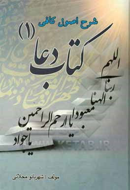 کتاب شرح اصول کافی: کتاب دعا جلد (1): لزوم دعا و نیایش به عنوان کلید نجات و امید وصال به مقام شامخ ربوبی و غرق شدن در شعاع الهی اثر شهربانو محلاتی