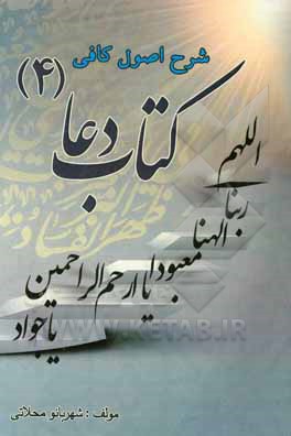 کتاب شرح اصول کافی: کتاب دعا جلد (4): دعاهای مفید در جهت پناهندگی به خدا و وصول به سعادت و خیرات اثر شهربانو محلاتی