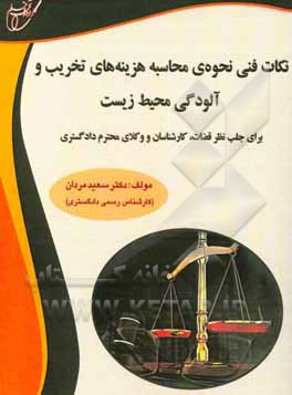 کتاب نکان فنی نحوه‌ی محاسبه هزینه‌های تخریب و آلودگی محیط زیست (برای جلب نظر قضات، کارشناسان و وکلای محترم دادگستری) اثر سعید مردان