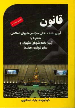 کتاب قانون آیین‌نامه داخلی مجلس شورای اسلامی همراه آیین‌نامه داخلی شورای نگهبان و سایر قوانین مرتبط اثر بابک عبدالهی‌سوهانکی