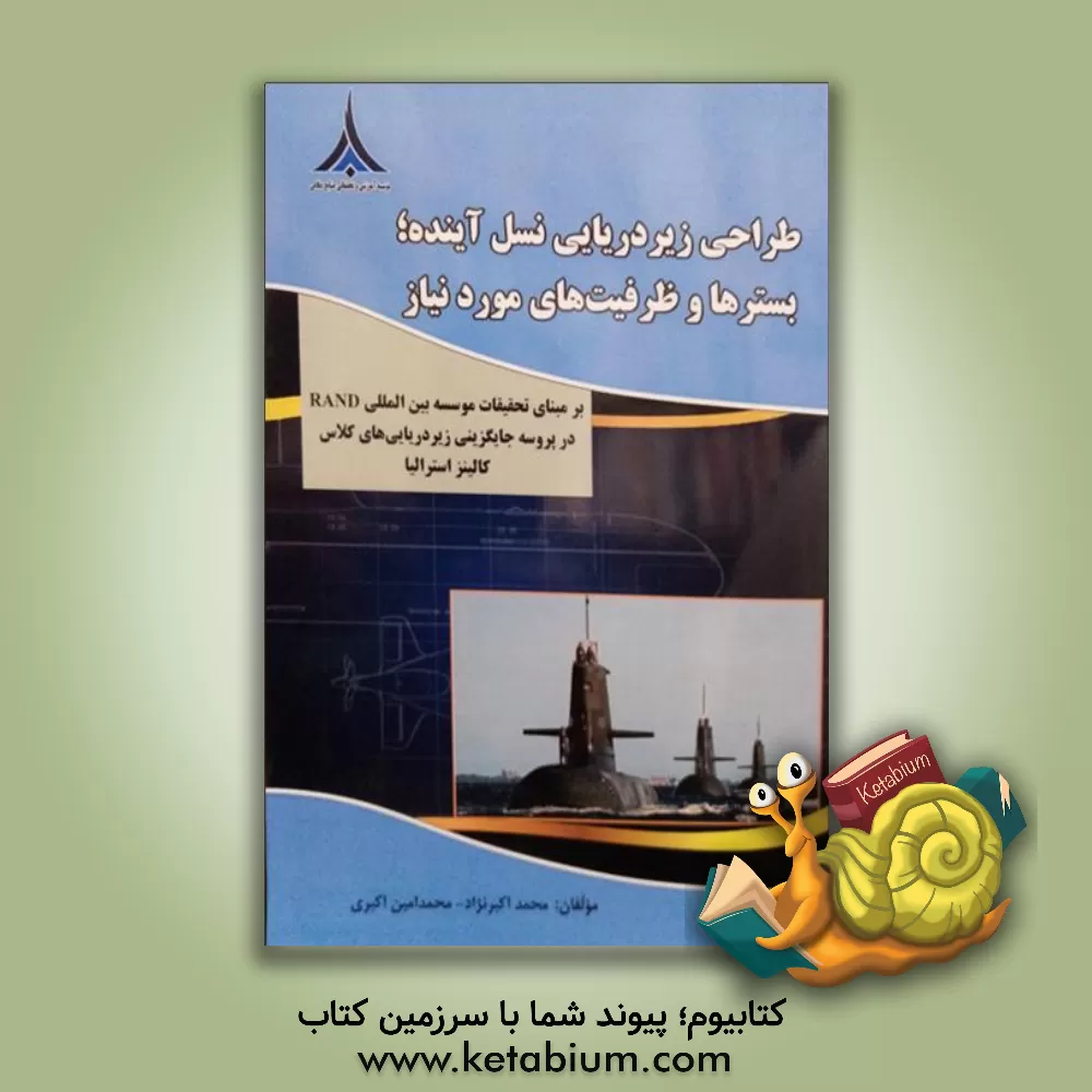 کتاب طراحی زیردریایی نسل آینده بسترها و ظرفیت‌های مورد نیاز (برمبنای تحقیقات موسسه‌ی بین‌المللی RAND در پروسه‌ی جایگزینی زیردریایی‌های کلاس کالینز استرالیا اثر محمد اکبرنژاد