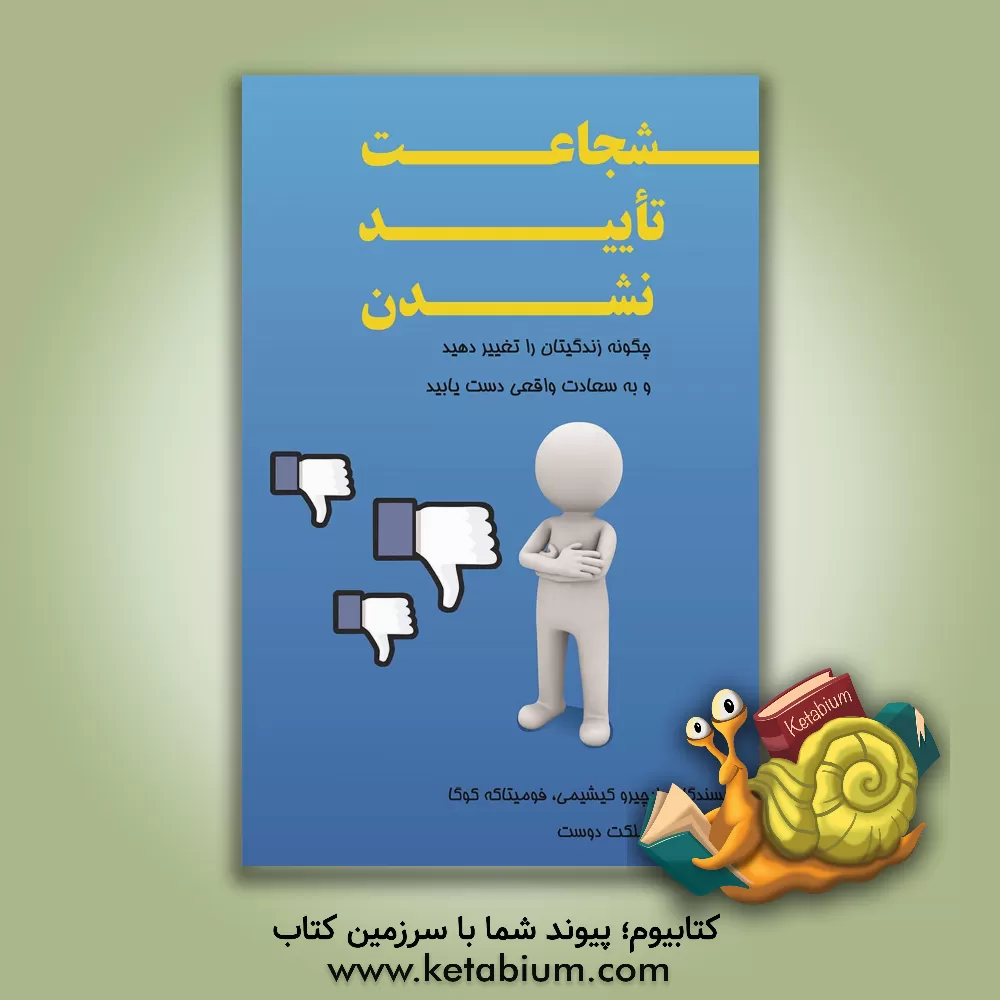 کتاب شجاعت تایید نشدن (چگونه زندگیتان را تغییر دهید و به سعادت واقعی دست یابید) اثر ایچیرو کیشیمی