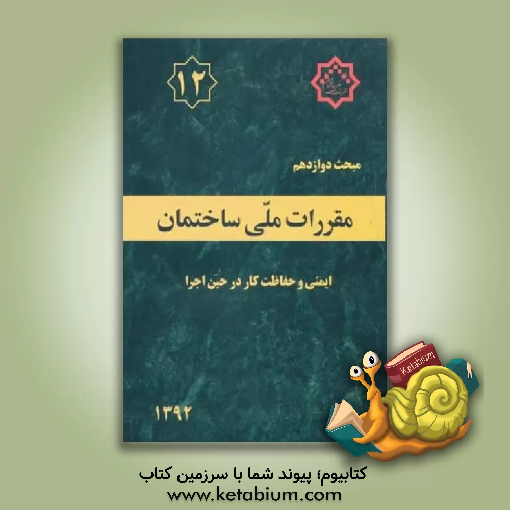 کتاب مقررات ملی ساختمان ایران: مبحث دوازدهم: ایمنی و حفاظت کار در حین اجرا |اثر دفتر تدوین و ترویج مقررات ملی ساختمان