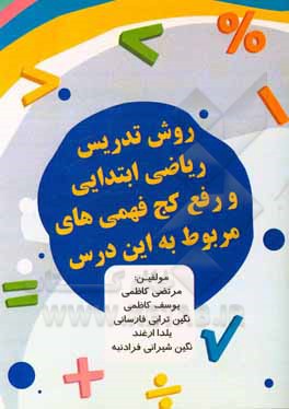 کتاب روش تدریس ریاضی ابتدایی و رفع کج‌فهمی‌های مربوط به این درس (چند فصل کاربردی) اثر یوسف کاظمی
