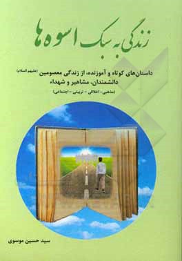 کتاب زندگی به سبک اسوه‌ها: داستان‌های کوتاه و آموزنده از زندگی معصومین (ع)، دانشمندان، مشاهیر و شهداء (مذهبی - اخلاقی - تربیتی - اجتماعی) اثر سیدحسین موسوی