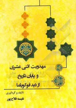 کتاب مهدویت اثنی عشری و پایان تاریخ از دید فوکویاما اثر نفیسه فلاح‌پور