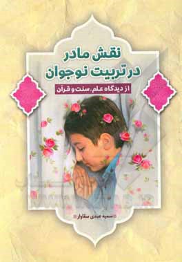 کتاب نقش مادر در تربیت نوجوان از دیدگاه علم، سنت و قرآن اثر سمیه عبدی‌سقاواز