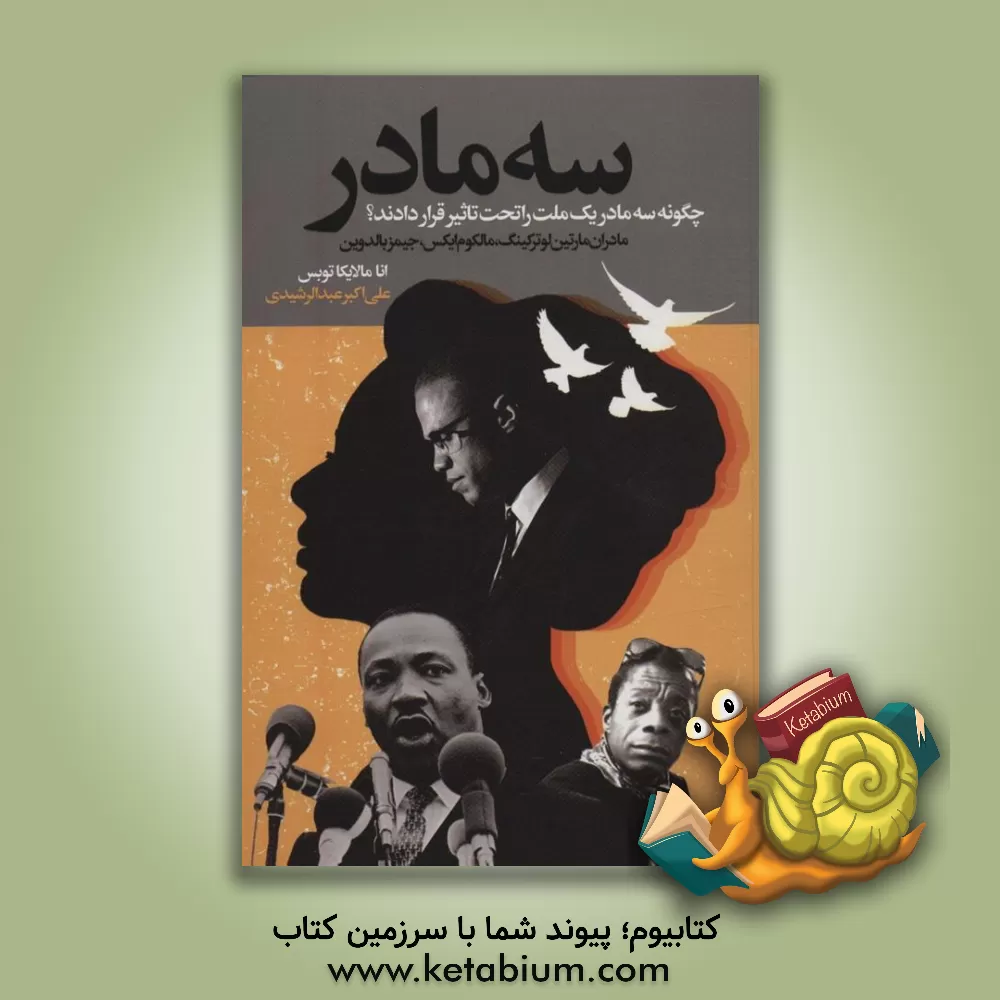 کتاب سه مادر: چگونه سه مادر، یک ملت را تحت تأثیر قرار دادند؟ مادران مارتین لوترکینگ، مالکوم ایکس، جیمز بالدوین اثر آناملایکا تایز