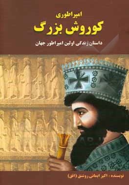 کتاب امپراطوری کوروش بزرگ: داستان زندگی اولین امپراتور جهان اثر اکبر ایمانی‌