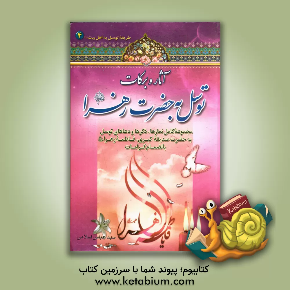 کتاب آثار و برکات توسل به حضرت فاطمه زهرا (ع): مجموعه کامل نمازها، ذکرها و دعاهای توسل به حضرت سیدالشهداء به انضمام کرامات اثر عباس اسلامی