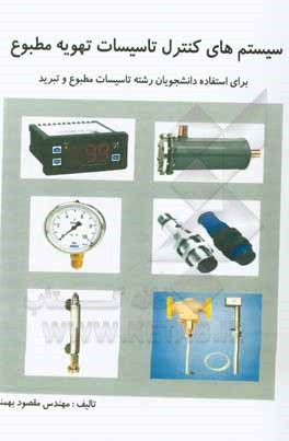 کتاب سیستم‌های کنترل تاسیسات تهویه مطبوع: برای استفاده دانشجویان رشته تاسیسات مطبوع و تبرید اثر مقصود بهمنی