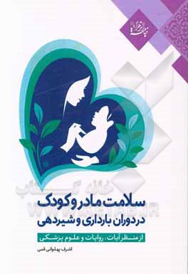 کتاب سلامت مادر و کودک در دوران بارداری و شیردهی از منظر آیات، روایات و علوم پزشکی اثر اشرف پهلوانی‌قمی