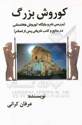 کتاب کوروش بزرگ (بررسی نام و جایگاه کوروش هخامنشی در منابع و کتب تاریخی پس از اسلام) اثر عرفان کرانی