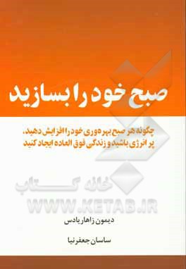 کتاب صبح خود را بسازید: چگونه هر صبح بهره وری خود را افزایش دهید، پرانرژی باشید و زندگی فوق العاده ایجاد کنید |اثر دیمن زاهاریادس