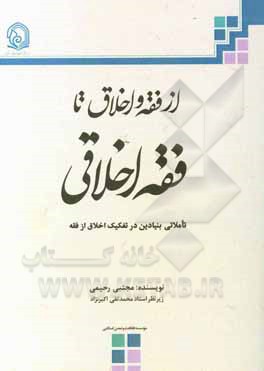 کتاب از فقه و اخلاق تا فقه اخلاقی: تاملاتی بنیادین در تفکیک اخلاق از فقه اثر مجتبی رحیمی